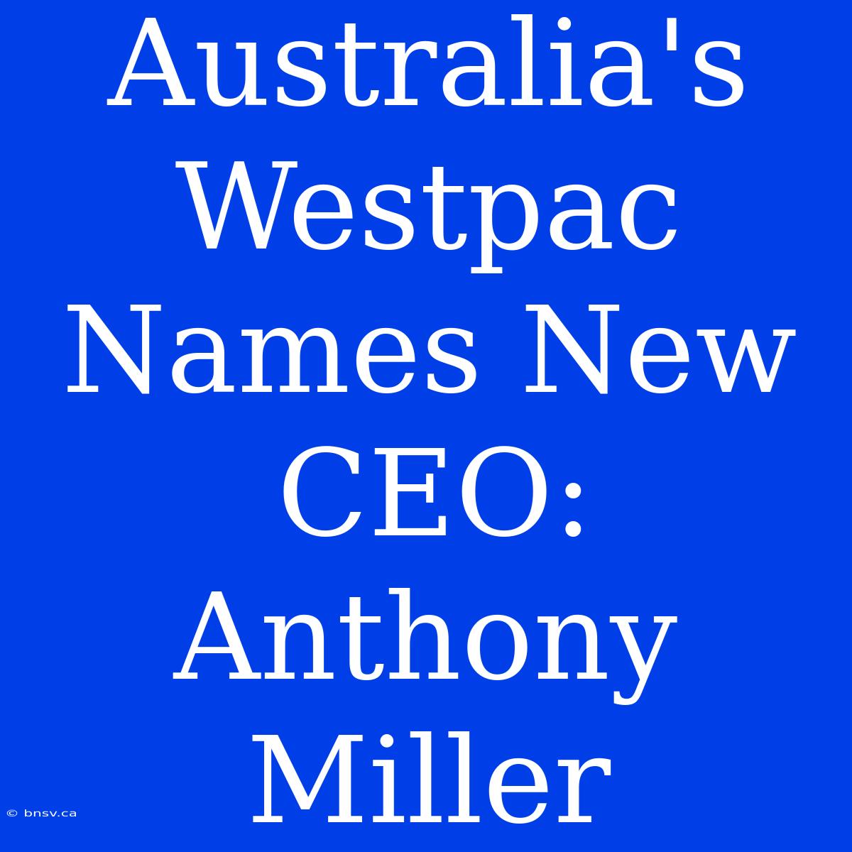 Australia's Westpac Names New CEO: Anthony Miller