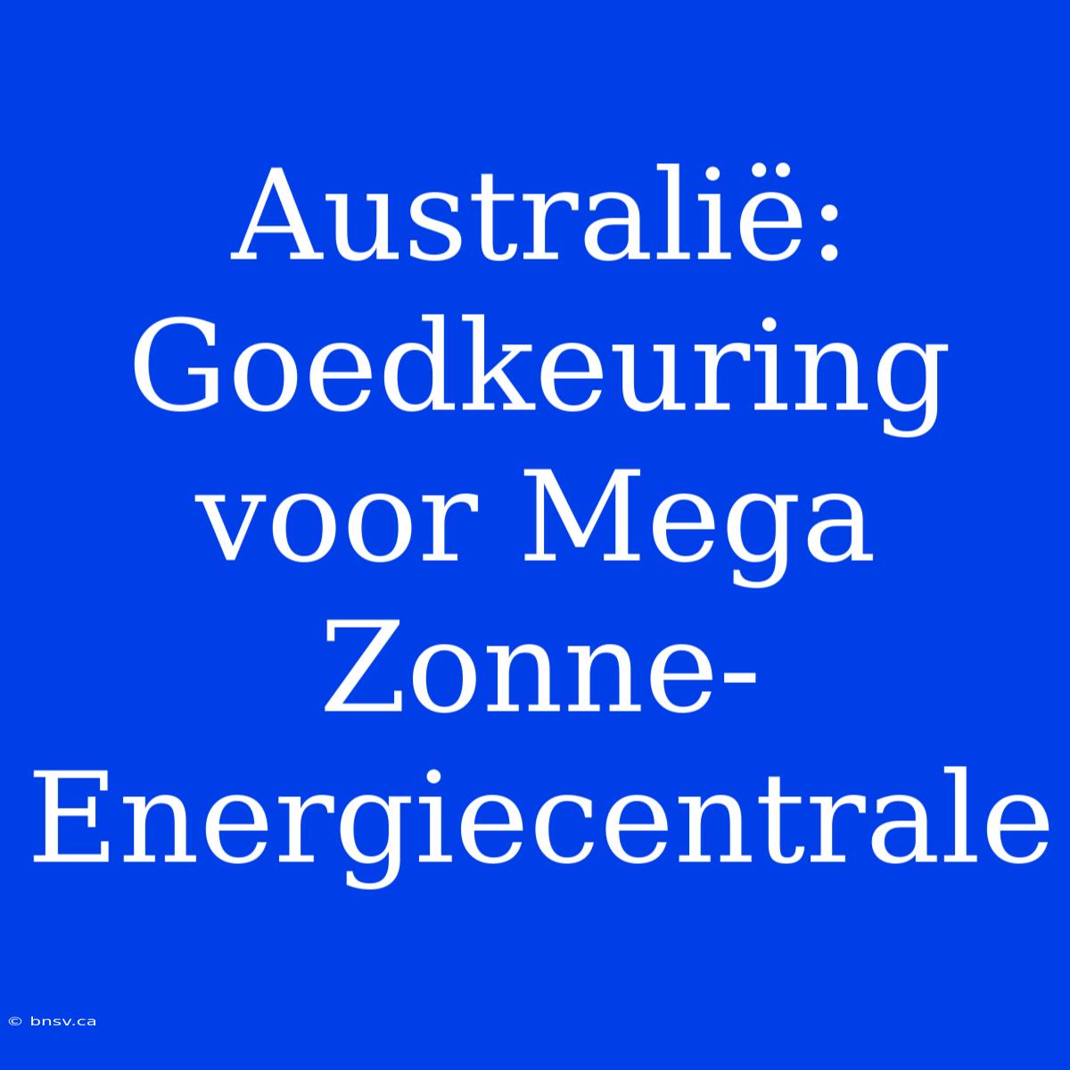 Australië: Goedkeuring Voor Mega Zonne-Energiecentrale