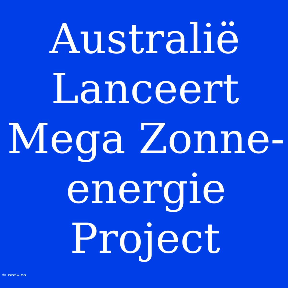 Australië Lanceert Mega Zonne-energie Project