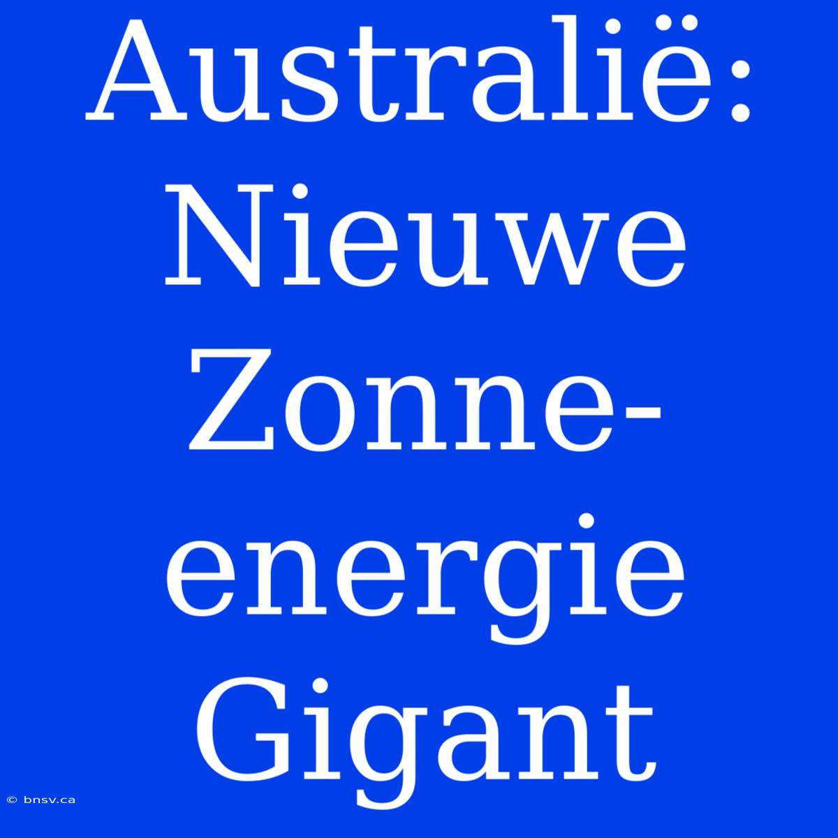 Australië: Nieuwe Zonne-energie Gigant