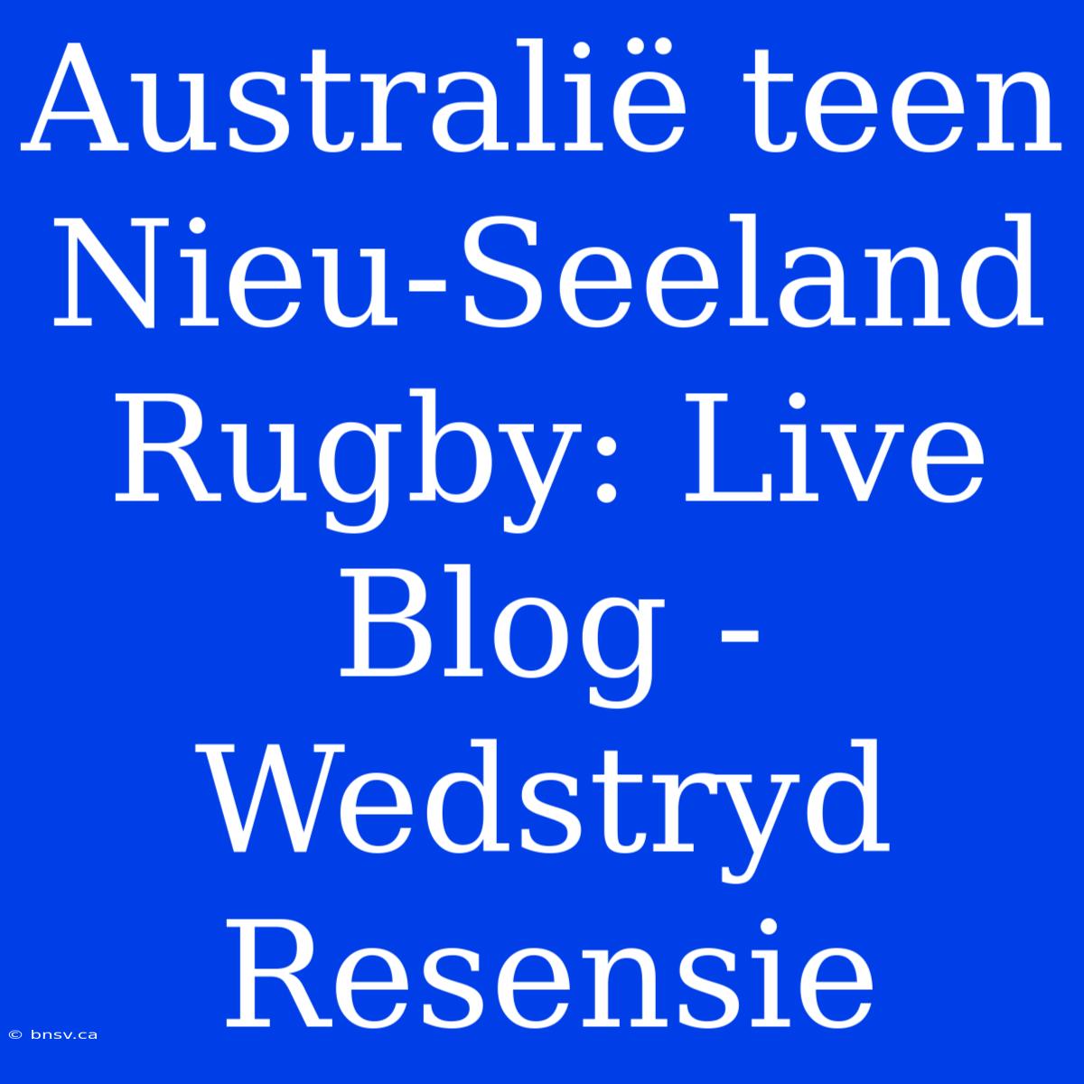 Australië Teen Nieu-Seeland Rugby: Live Blog - Wedstryd Resensie