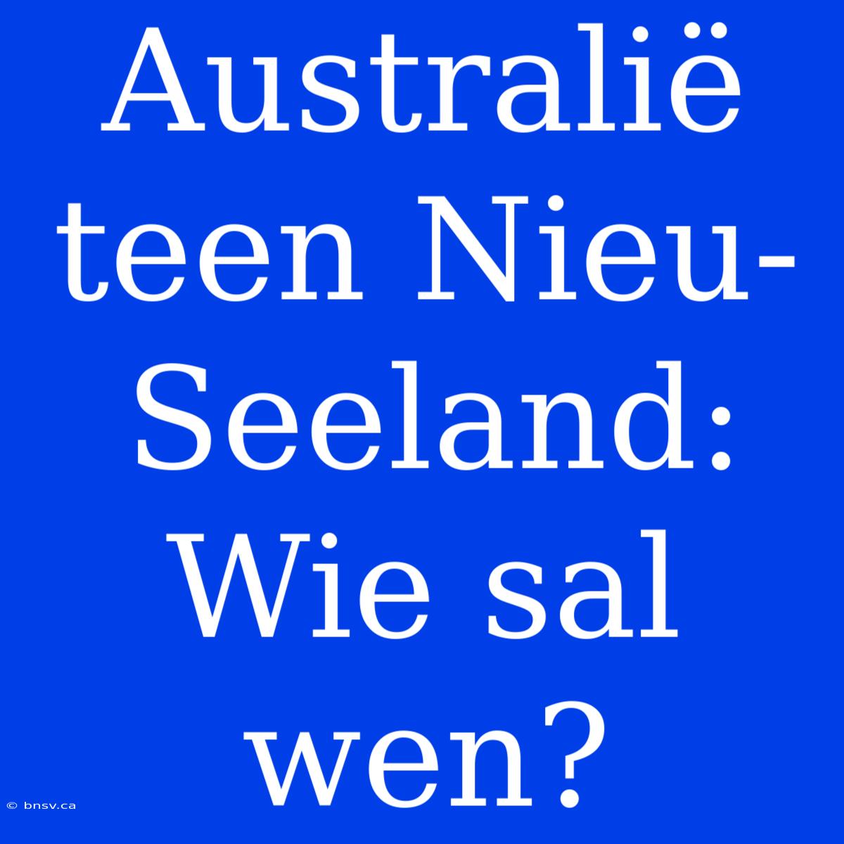 Australië Teen Nieu-Seeland: Wie Sal Wen?