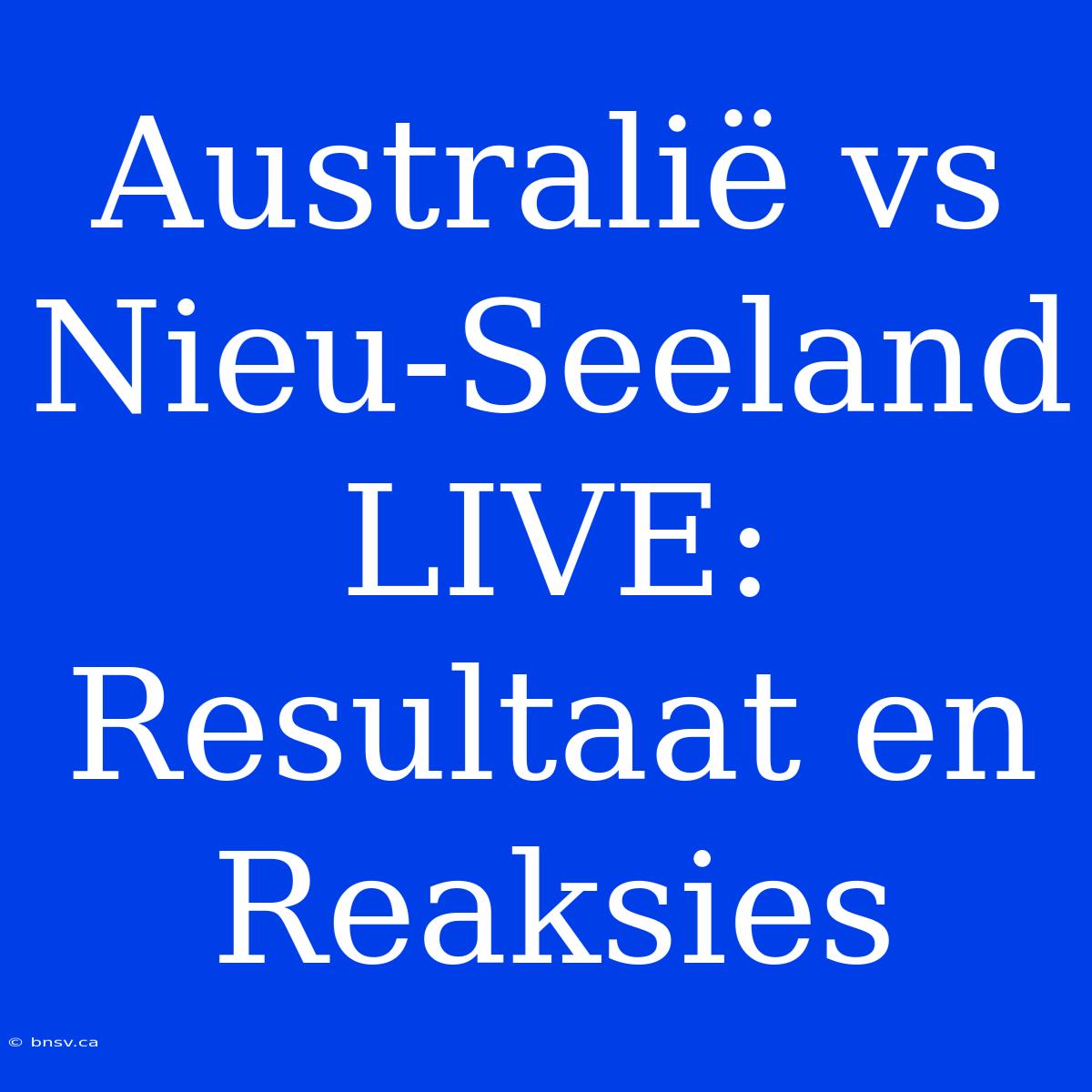 Australië Vs Nieu-Seeland LIVE: Resultaat En Reaksies