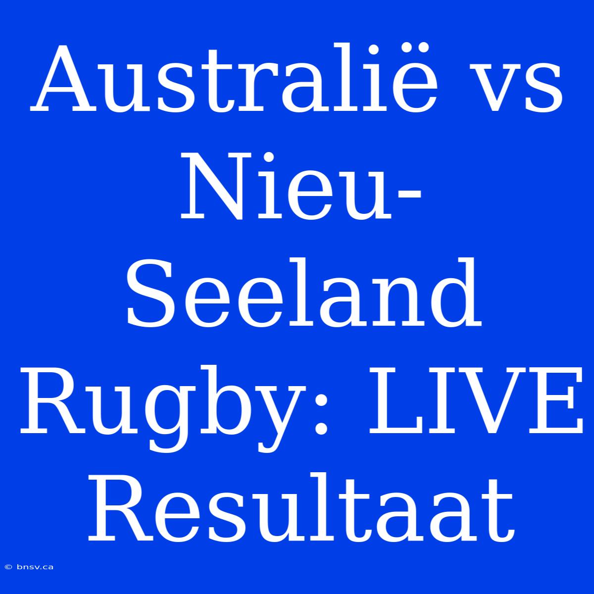 Australië Vs Nieu-Seeland Rugby: LIVE Resultaat