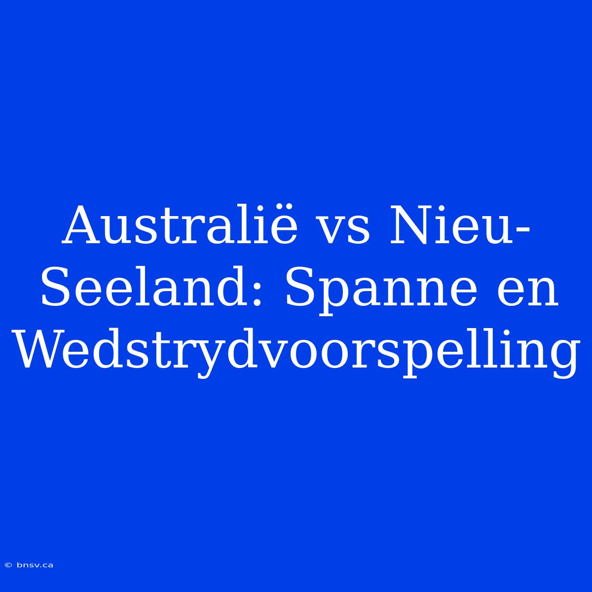 Australië Vs Nieu-Seeland: Spanne En Wedstrydvoorspelling