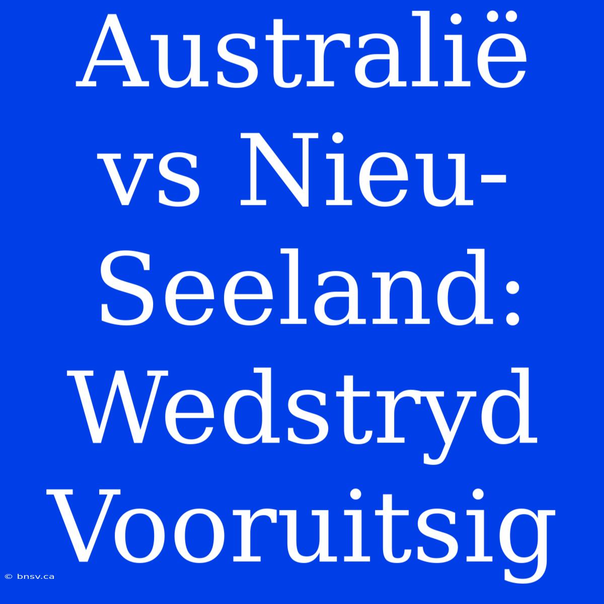 Australië Vs Nieu-Seeland: Wedstryd Vooruitsig