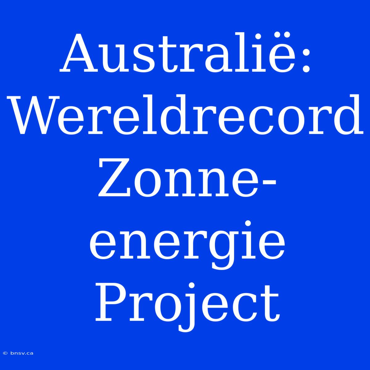 Australië: Wereldrecord Zonne-energie Project