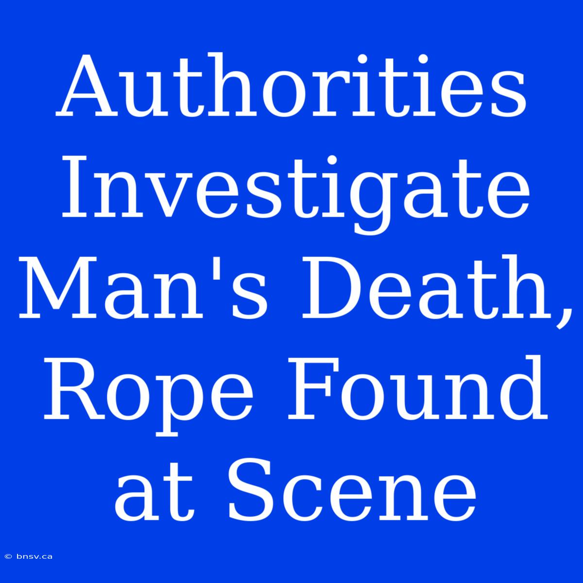 Authorities Investigate Man's Death, Rope Found At Scene