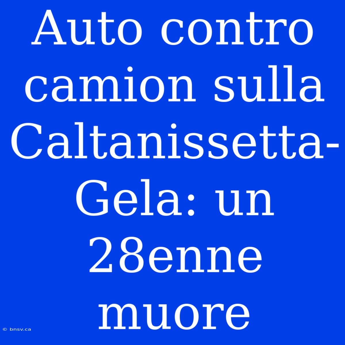 Auto Contro Camion Sulla Caltanissetta-Gela: Un 28enne Muore