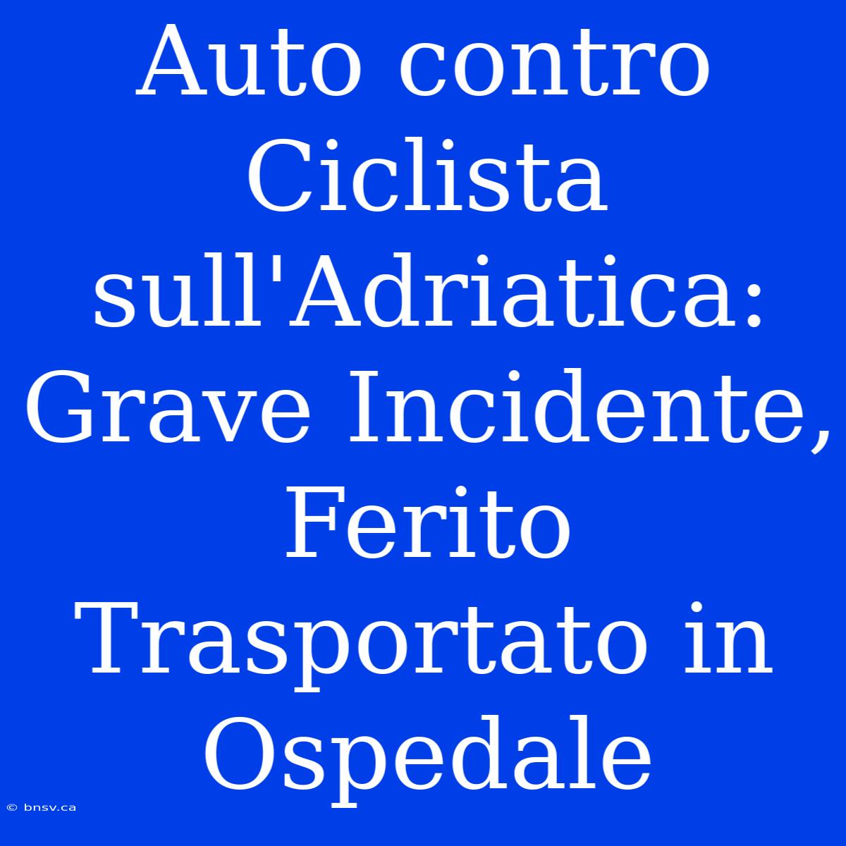 Auto Contro Ciclista Sull'Adriatica: Grave Incidente, Ferito Trasportato In Ospedale