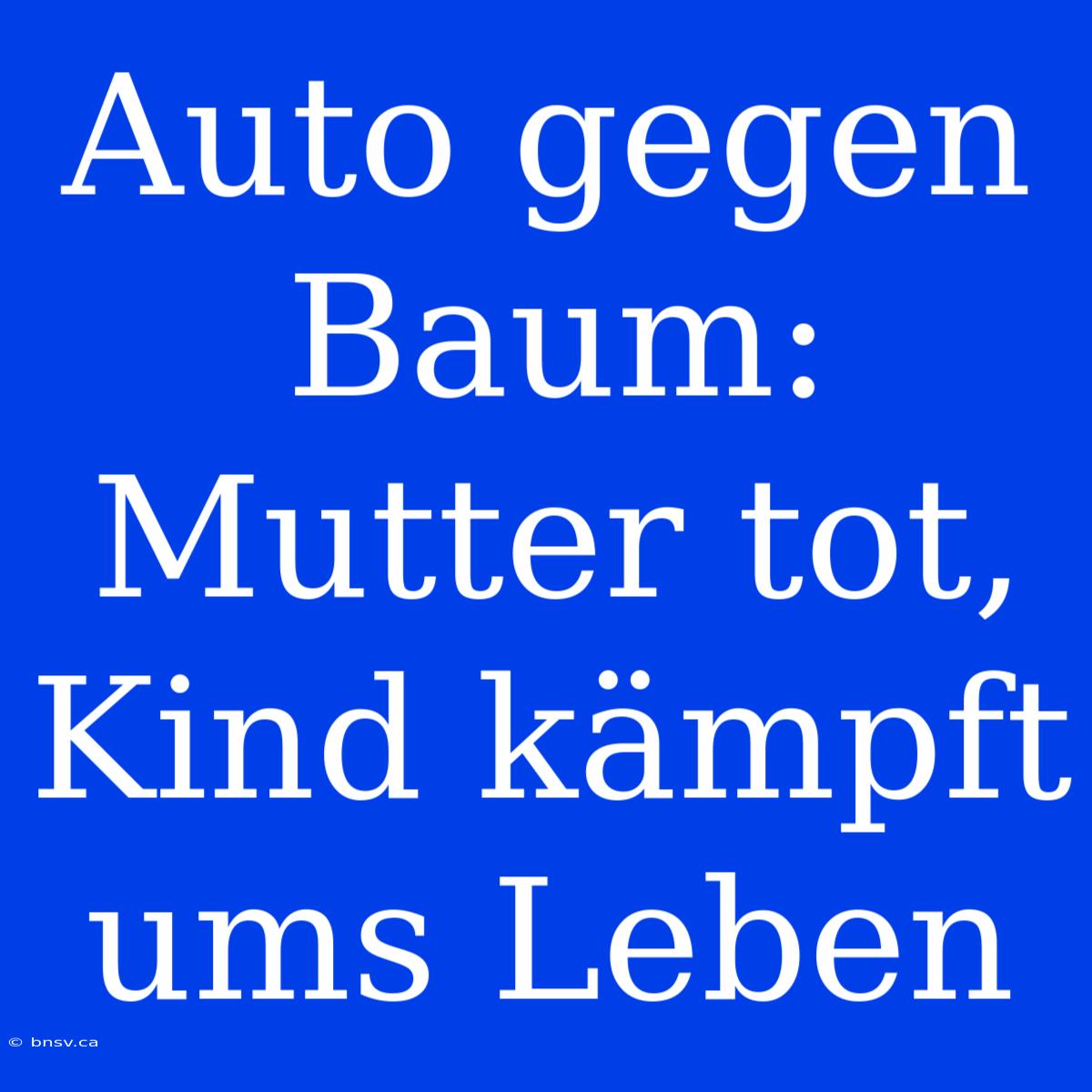 Auto Gegen Baum: Mutter Tot, Kind Kämpft Ums Leben