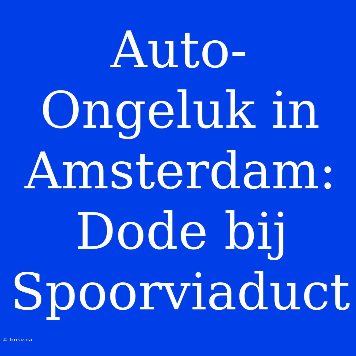 Auto-Ongeluk In Amsterdam: Dode Bij Spoorviaduct