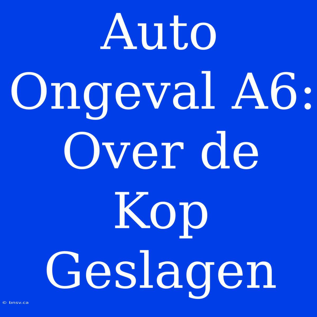 Auto Ongeval A6: Over De Kop Geslagen