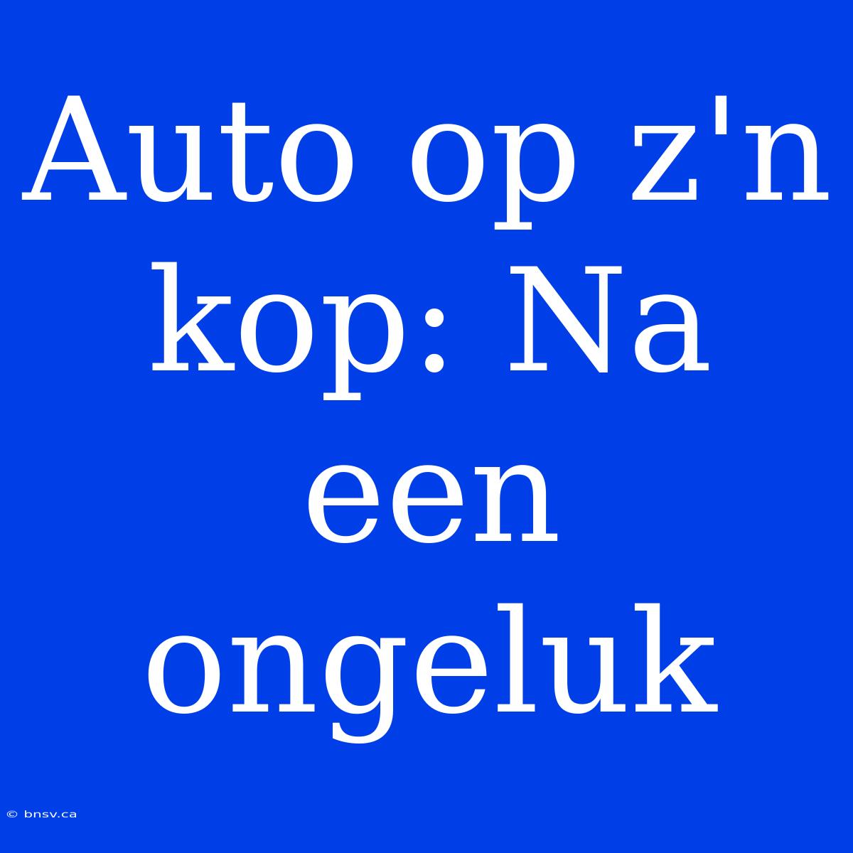 Auto Op Z'n Kop: Na Een Ongeluk