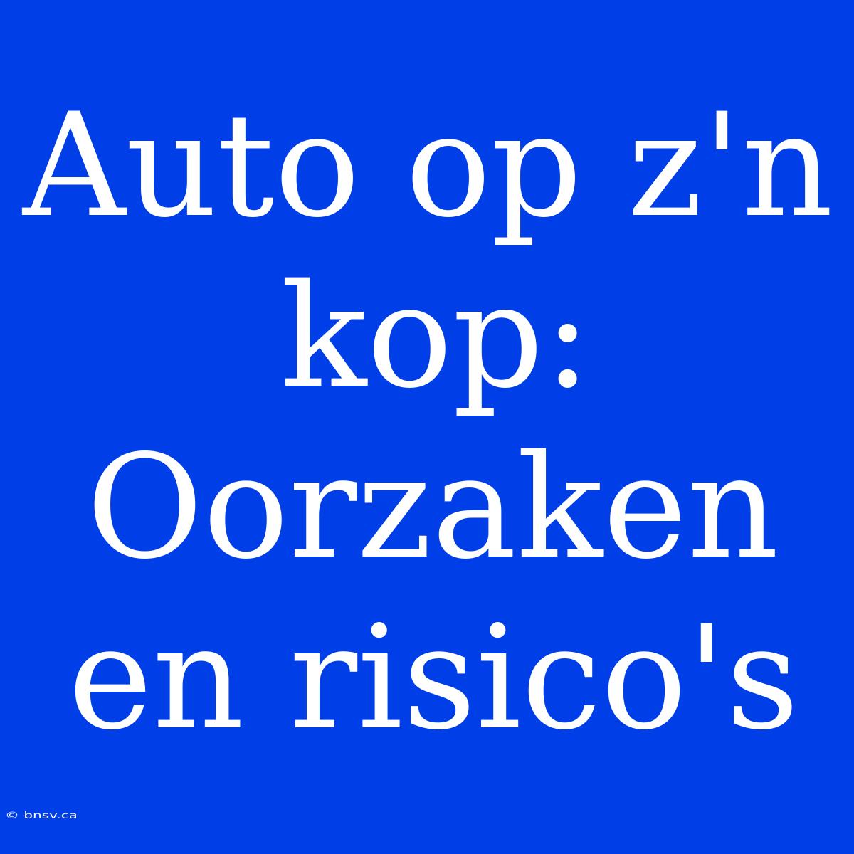 Auto Op Z'n Kop: Oorzaken En Risico's