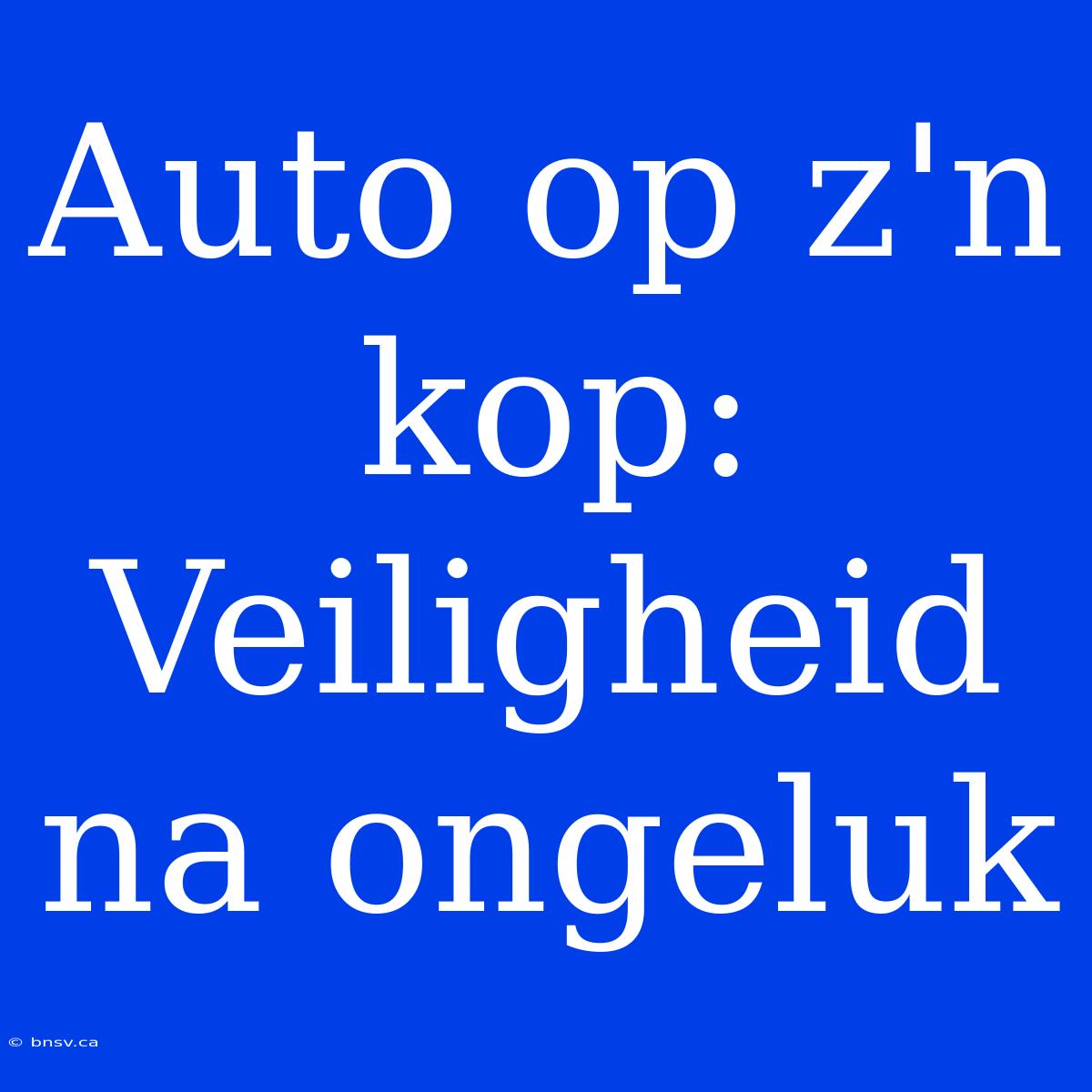 Auto Op Z'n Kop: Veiligheid Na Ongeluk