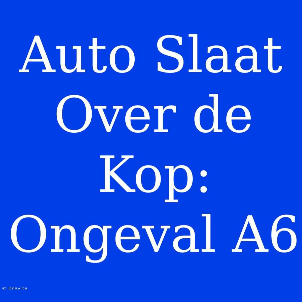 Auto Slaat Over De Kop: Ongeval A6