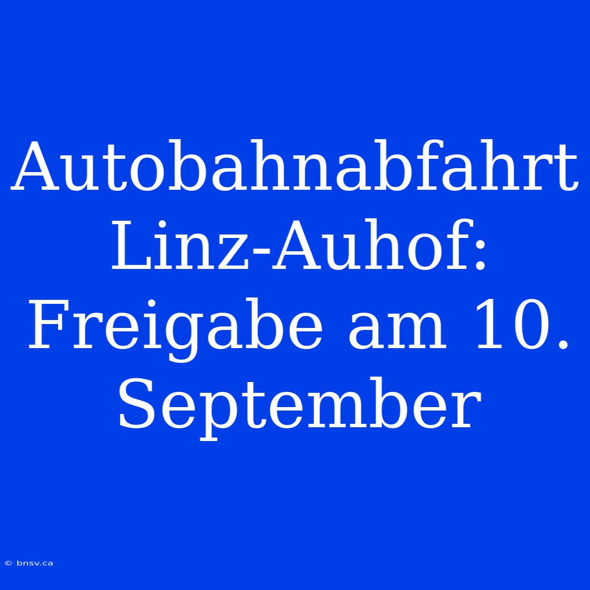 Autobahnabfahrt Linz-Auhof: Freigabe Am 10. September