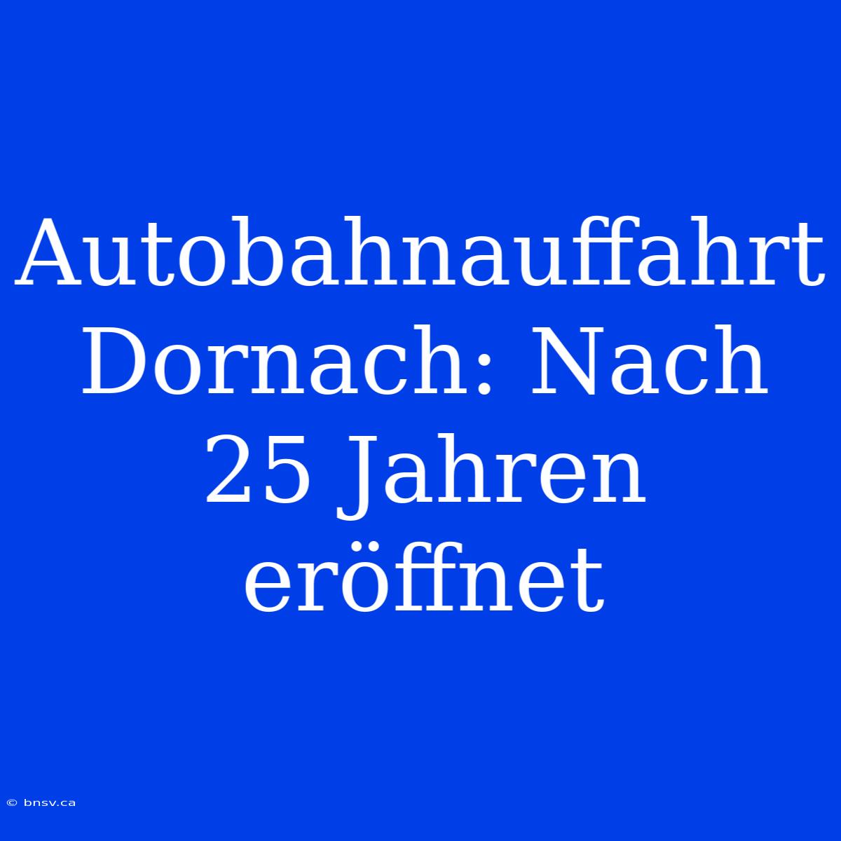 Autobahnauffahrt Dornach: Nach 25 Jahren Eröffnet