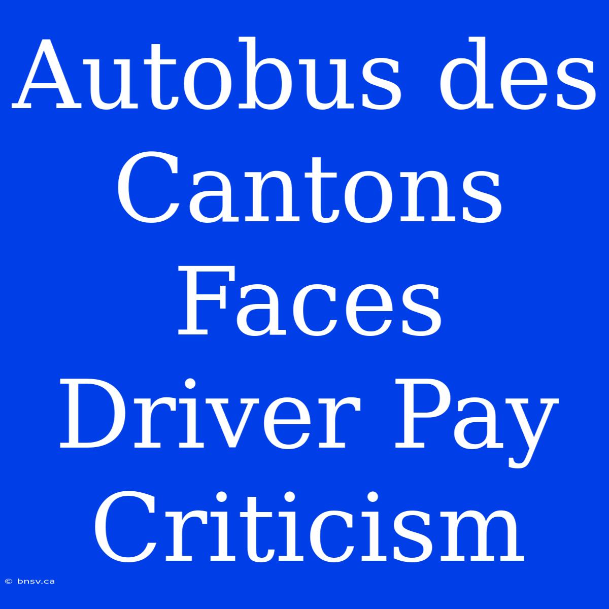 Autobus Des Cantons Faces Driver Pay Criticism