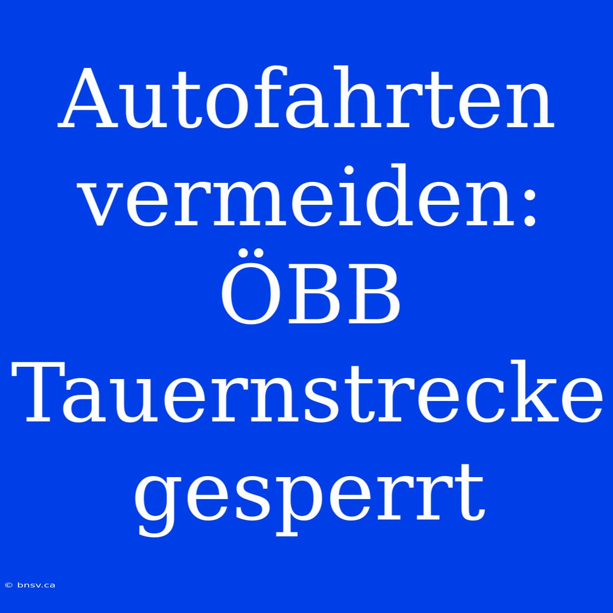 Autofahrten Vermeiden: ÖBB Tauernstrecke Gesperrt