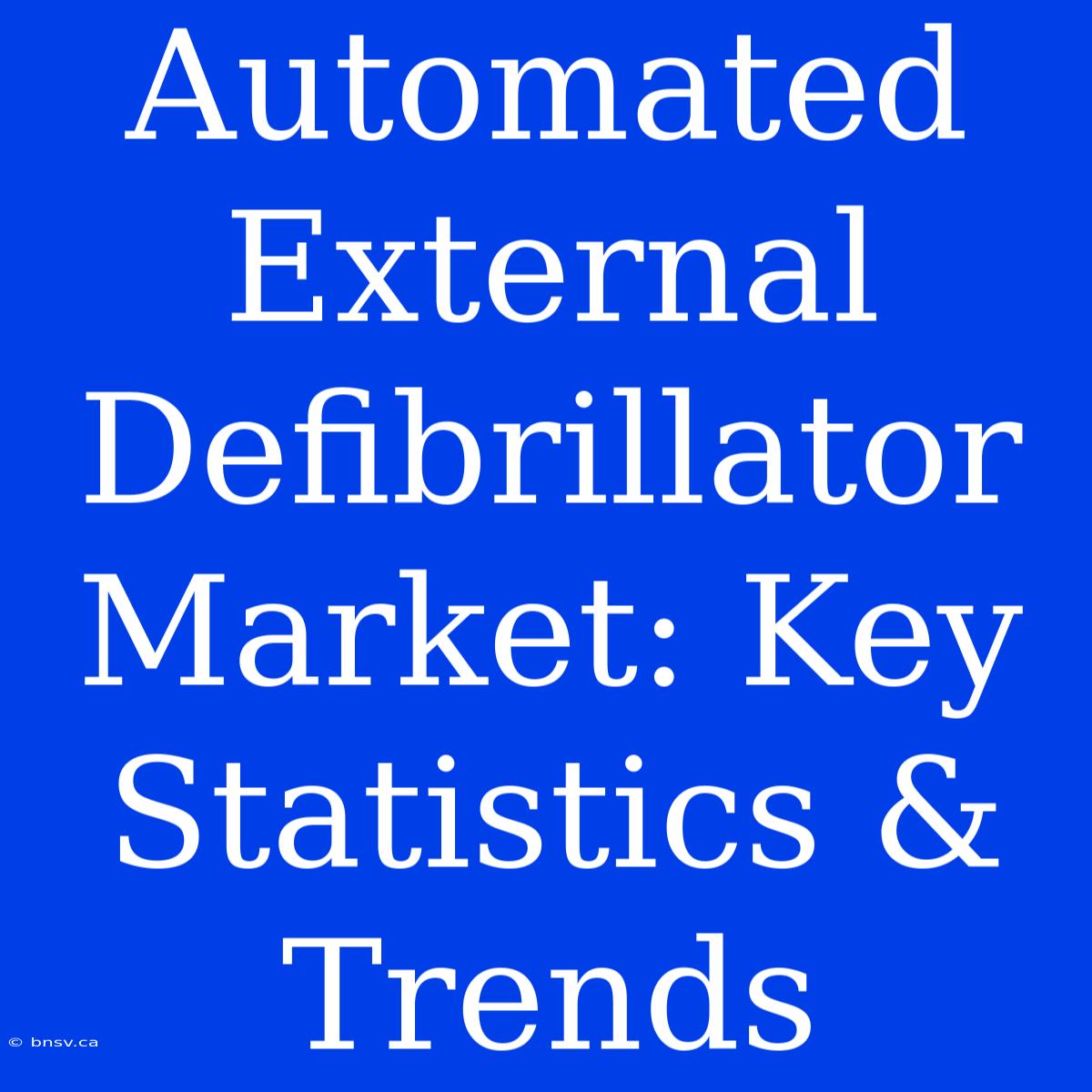 Automated External Defibrillator Market: Key Statistics & Trends