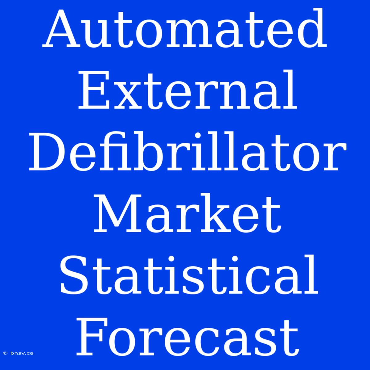 Automated External Defibrillator Market Statistical Forecast