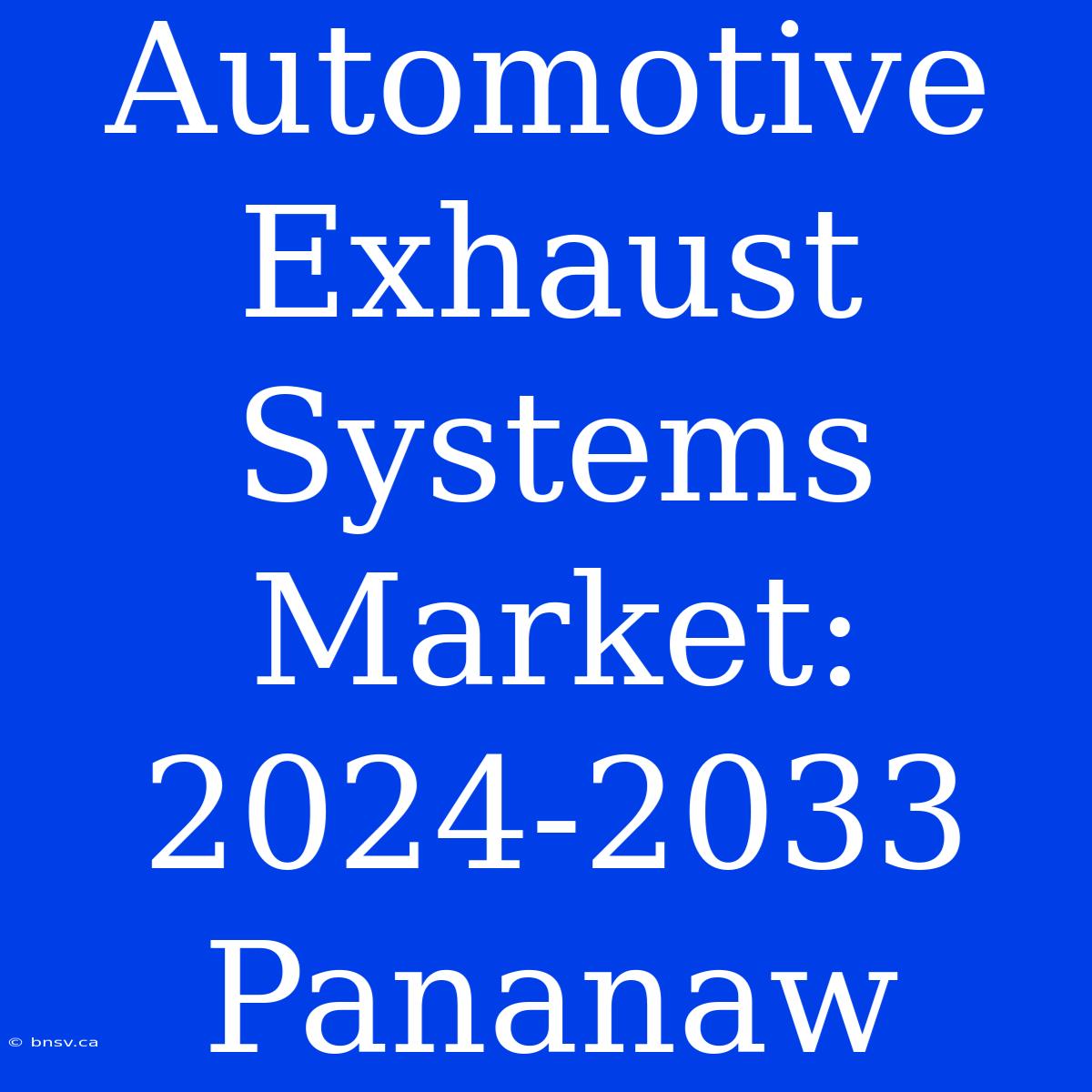 Automotive Exhaust Systems Market: 2024-2033 Pananaw