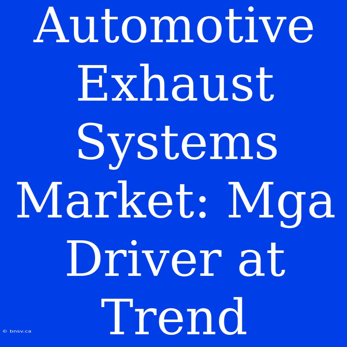 Automotive Exhaust Systems Market: Mga Driver At Trend