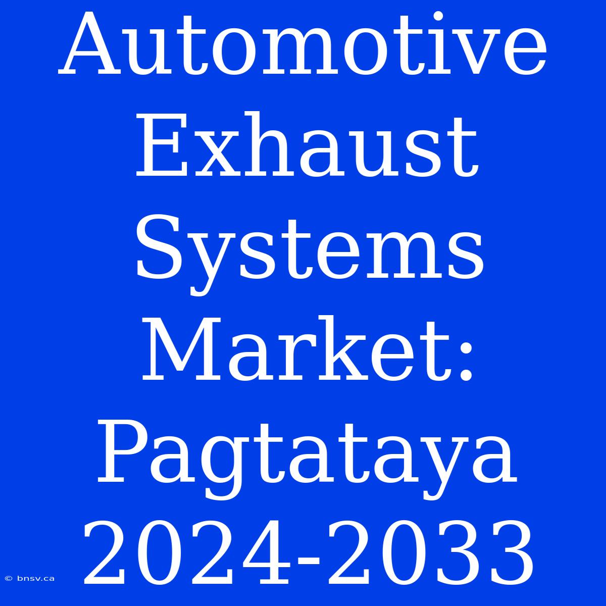 Automotive Exhaust Systems Market: Pagtataya 2024-2033