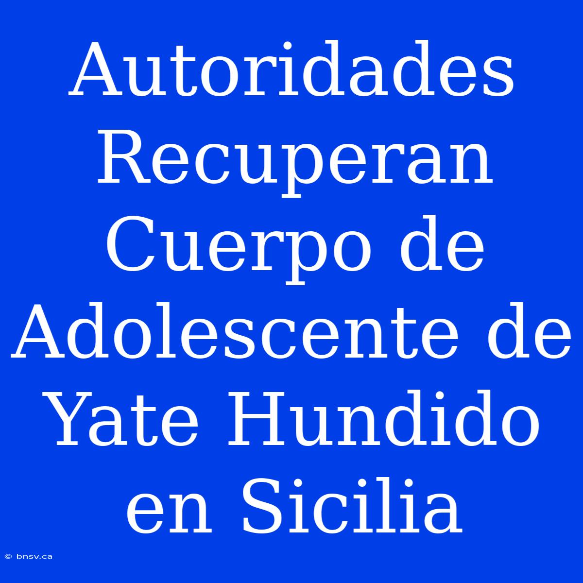 Autoridades Recuperan Cuerpo De Adolescente De Yate Hundido En Sicilia