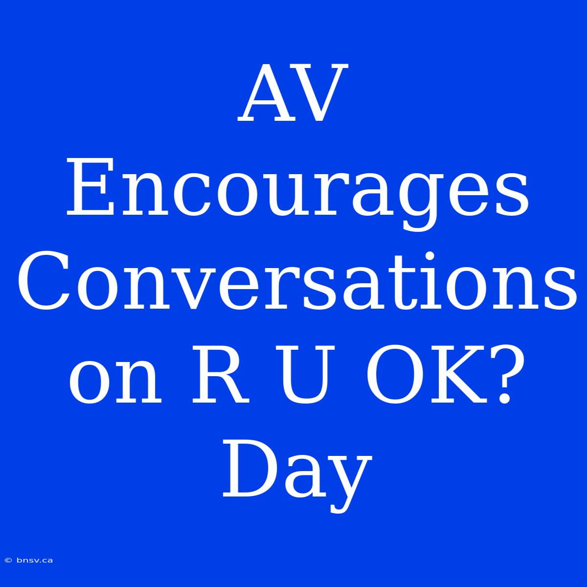 AV Encourages Conversations On R U OK? Day