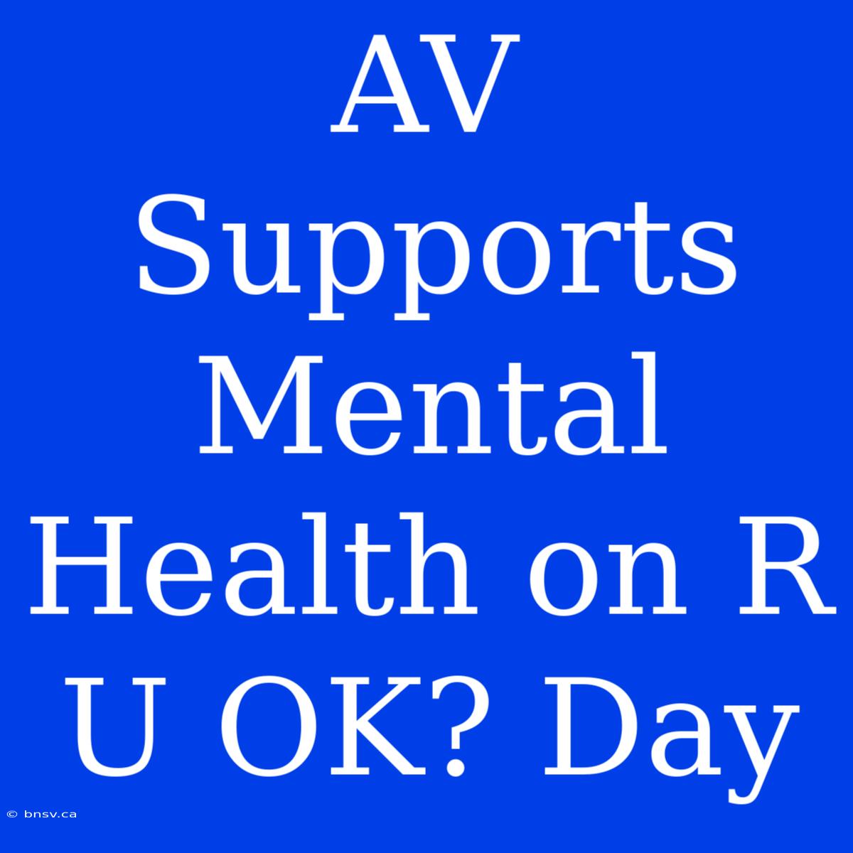 AV Supports Mental Health On R U OK? Day