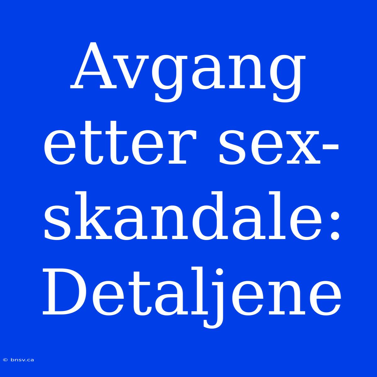 Avgang Etter Sex-skandale: Detaljene