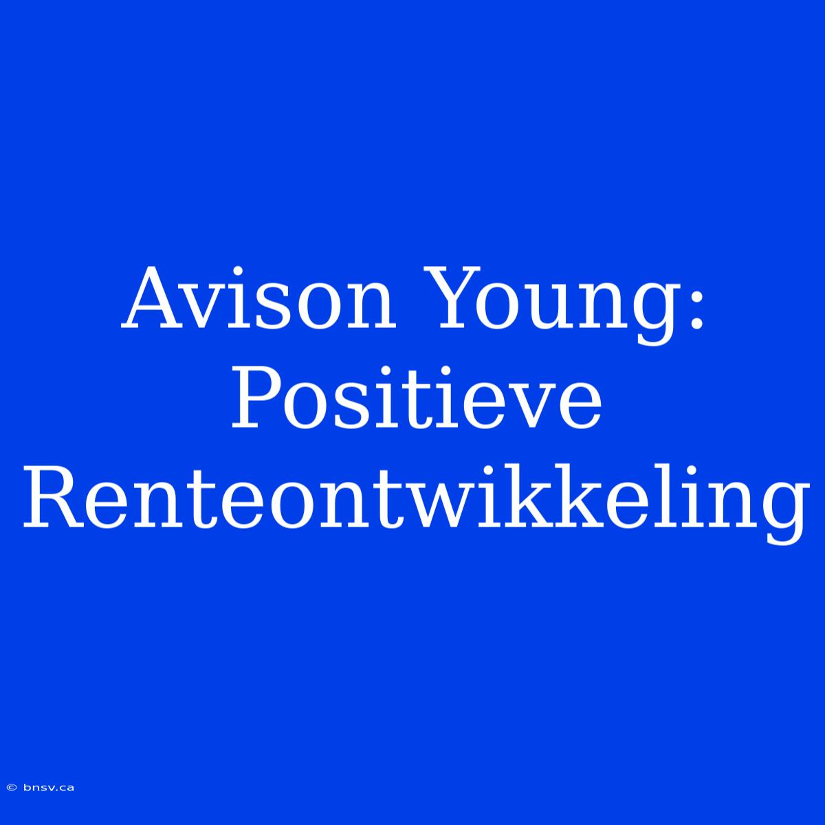 Avison Young: Positieve Renteontwikkeling