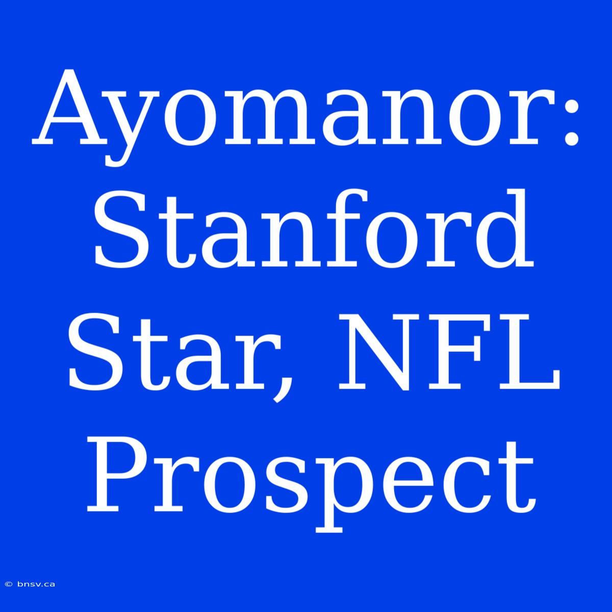 Ayomanor: Stanford Star, NFL Prospect