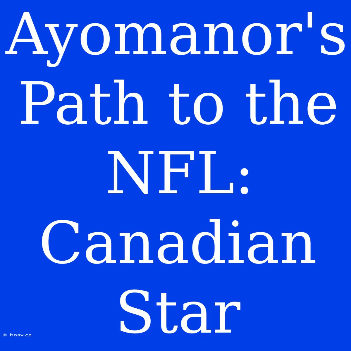 Ayomanor's Path To The NFL: Canadian Star