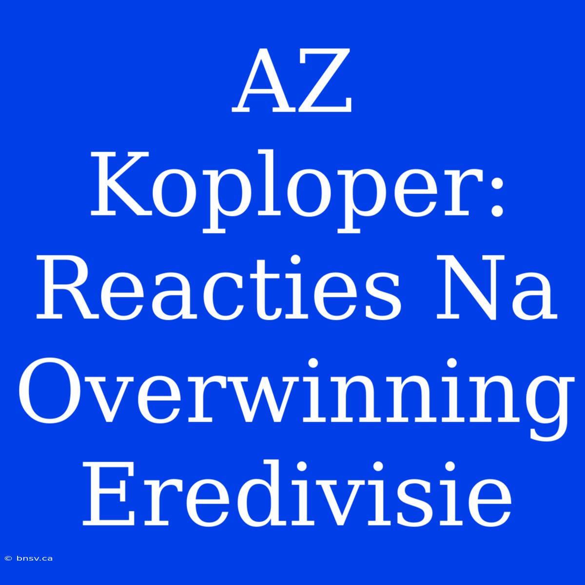 AZ Koploper: Reacties Na Overwinning Eredivisie