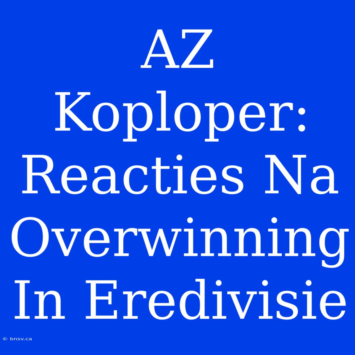 AZ Koploper: Reacties Na Overwinning In Eredivisie