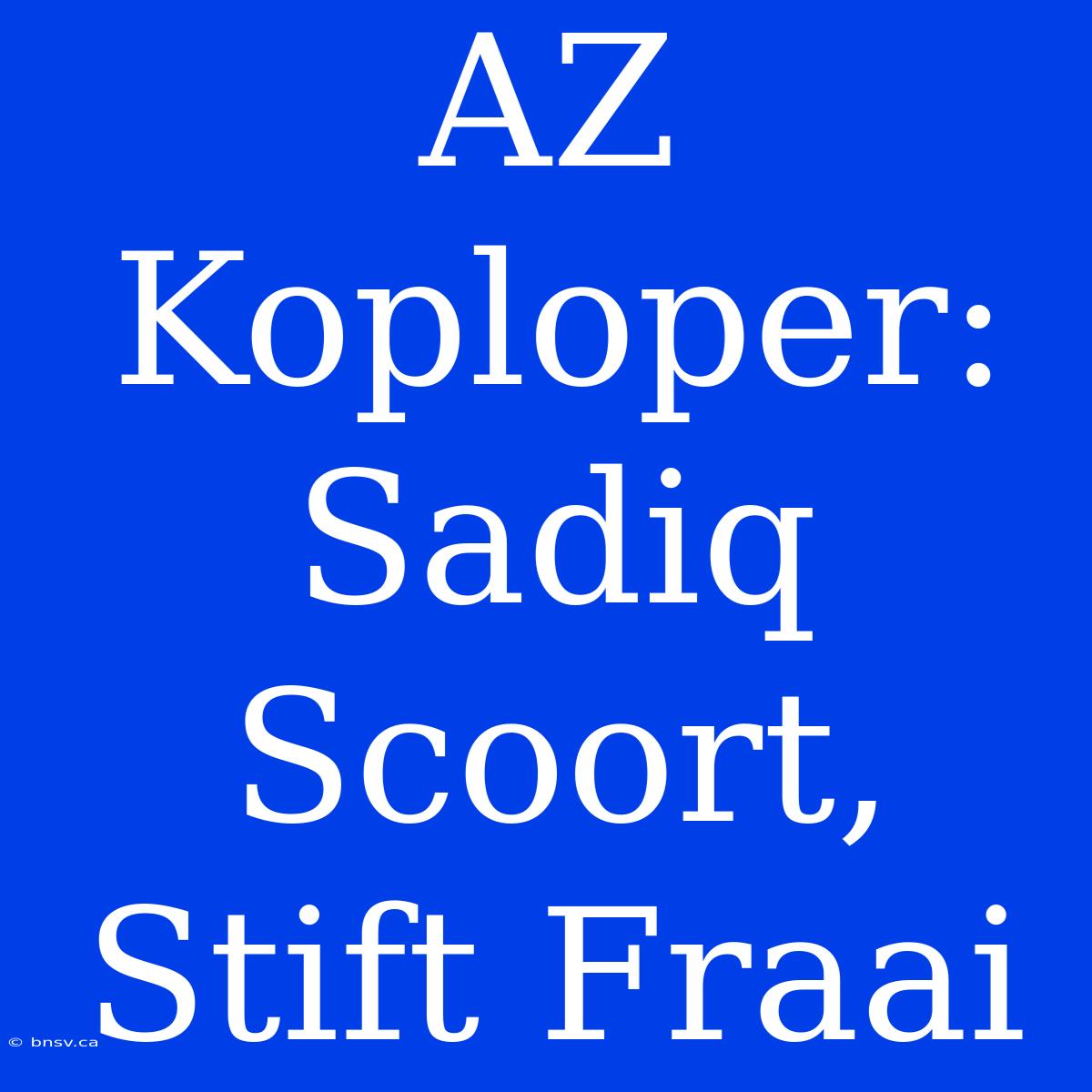 AZ Koploper: Sadiq Scoort, Stift Fraai