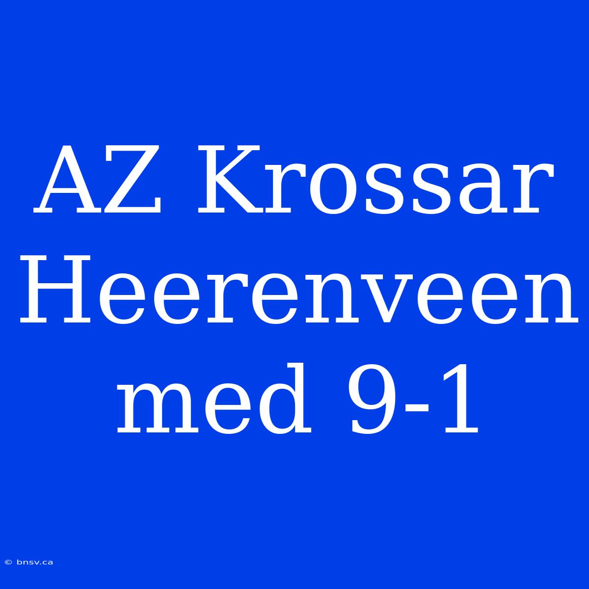 AZ Krossar Heerenveen Med 9-1