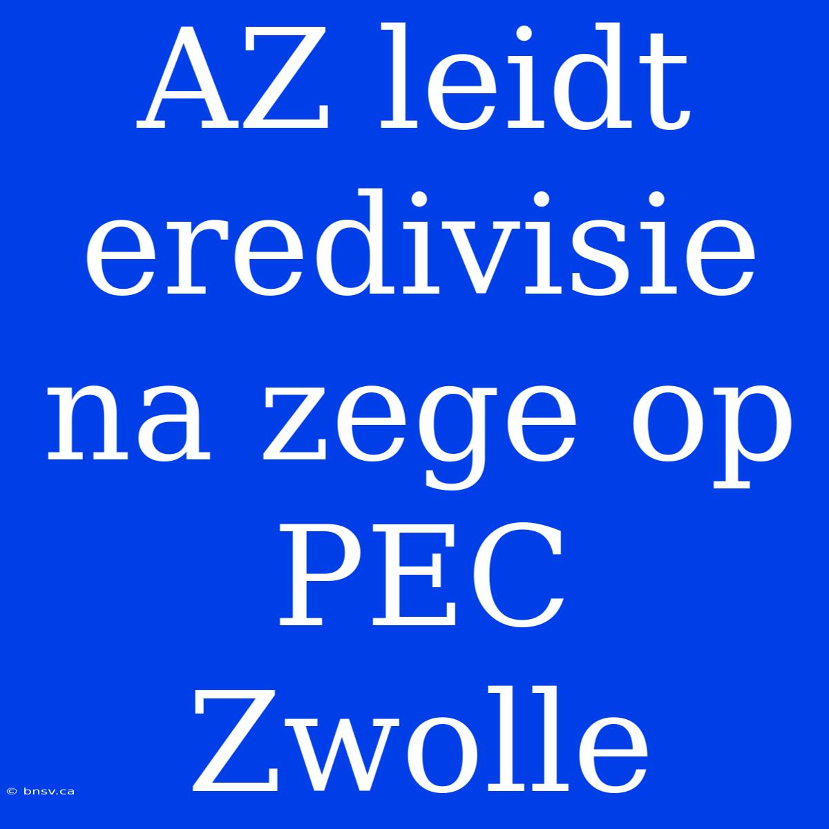 AZ Leidt Eredivisie Na Zege Op PEC Zwolle