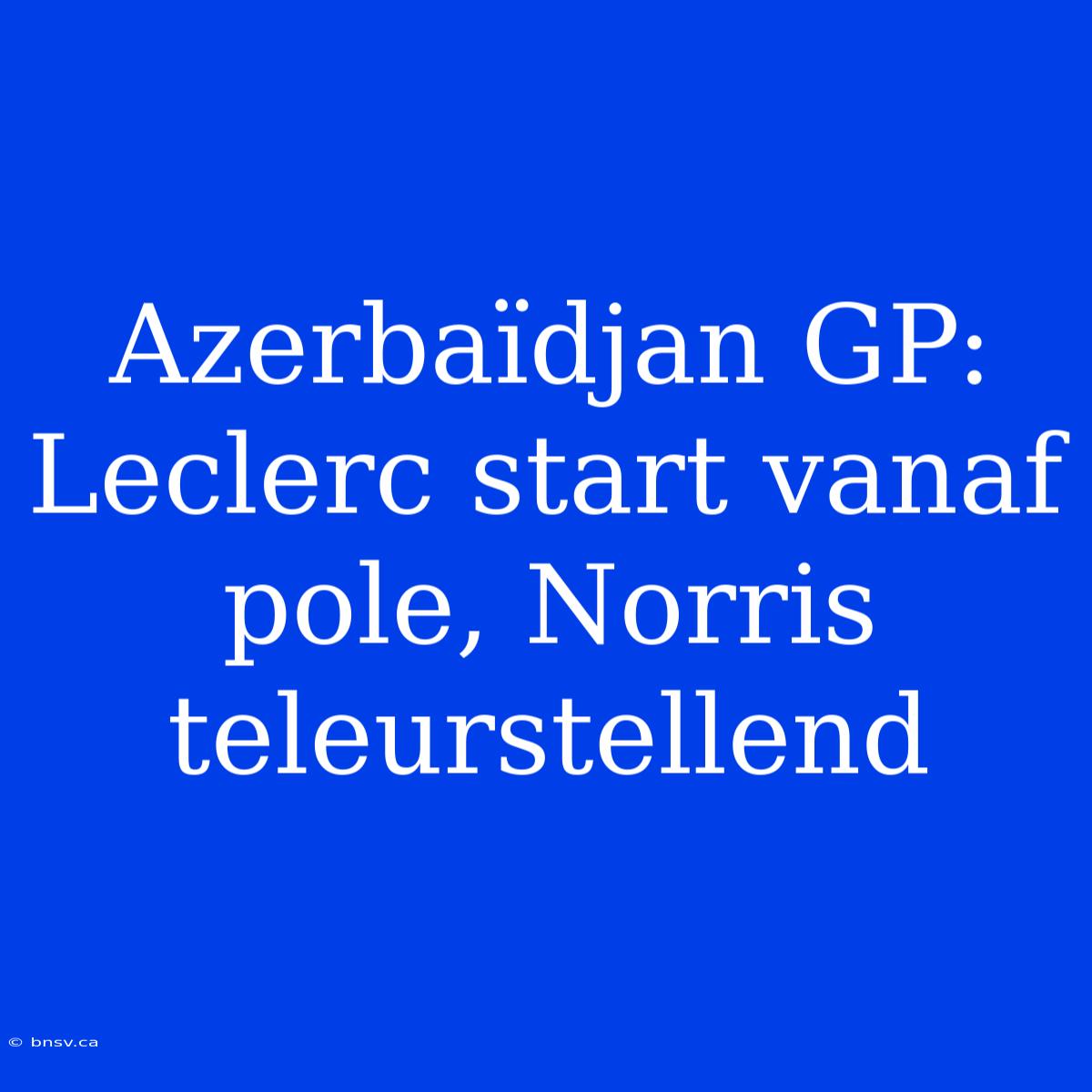 Azerbaïdjan GP: Leclerc Start Vanaf Pole, Norris Teleurstellend