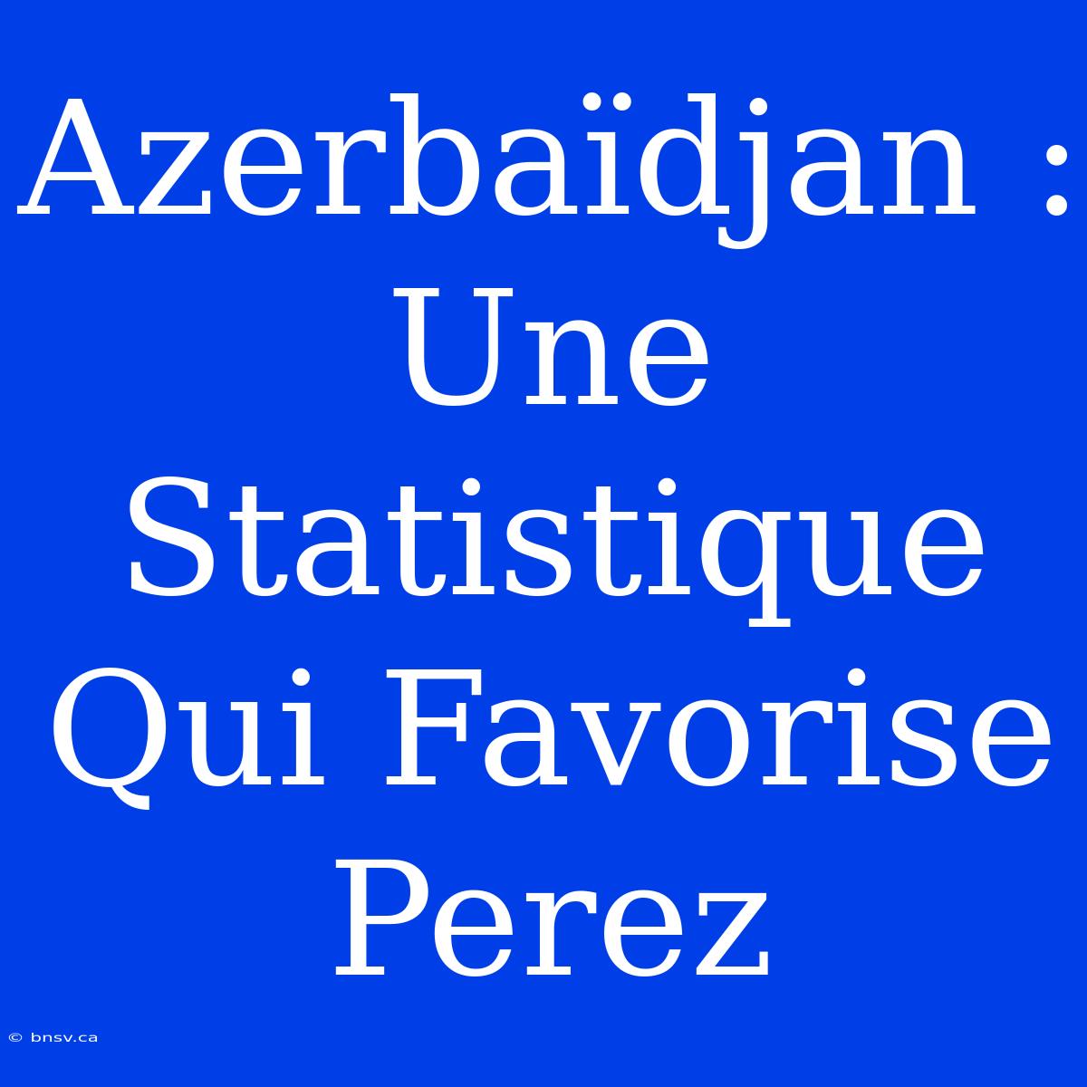 Azerbaïdjan : Une Statistique Qui Favorise Perez