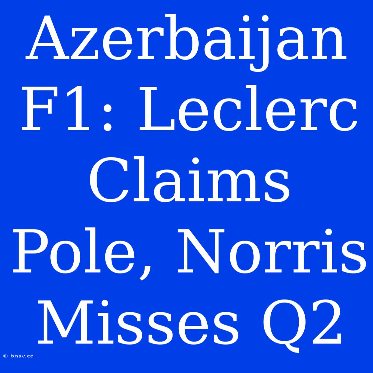 Azerbaijan F1: Leclerc Claims Pole, Norris Misses Q2