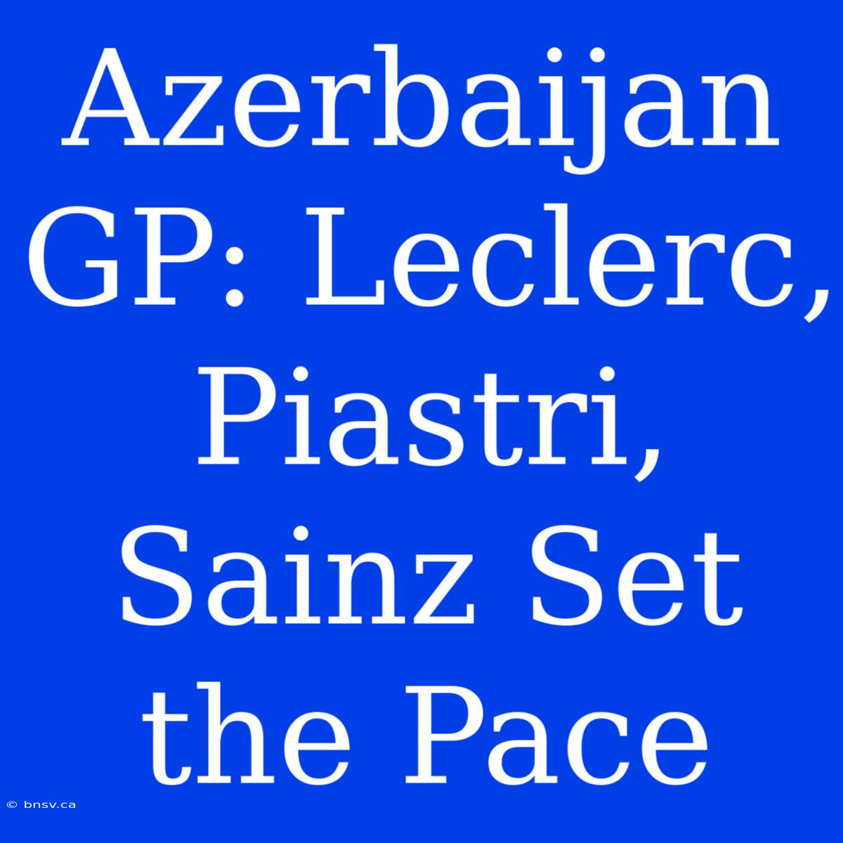 Azerbaijan GP: Leclerc, Piastri, Sainz Set The Pace