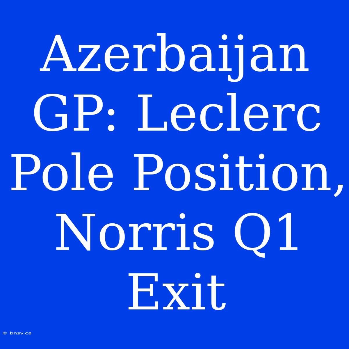 Azerbaijan GP: Leclerc Pole Position, Norris Q1 Exit