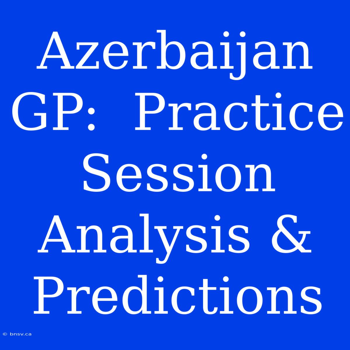 Azerbaijan GP:  Practice Session Analysis & Predictions