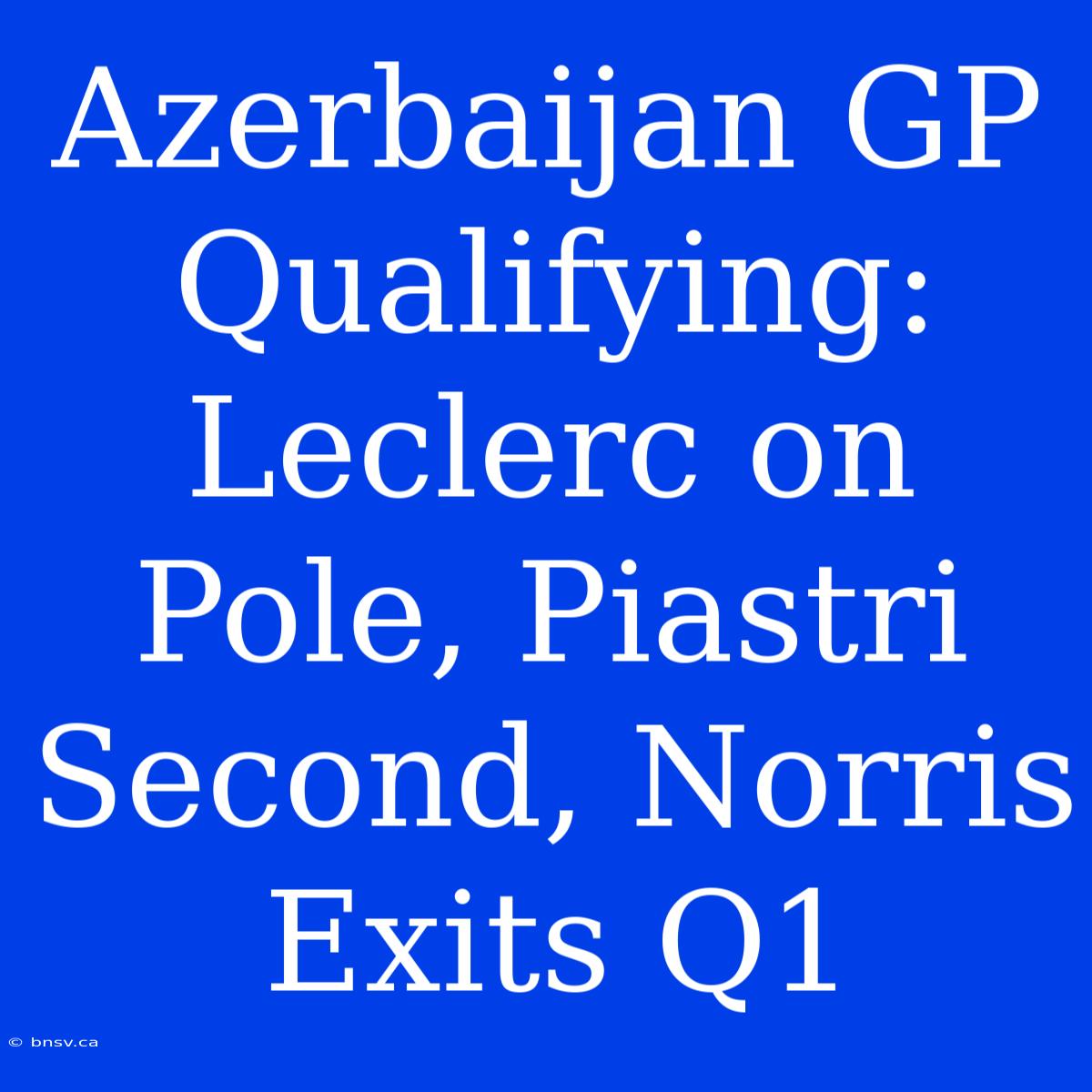 Azerbaijan GP Qualifying: Leclerc On Pole, Piastri Second, Norris Exits Q1