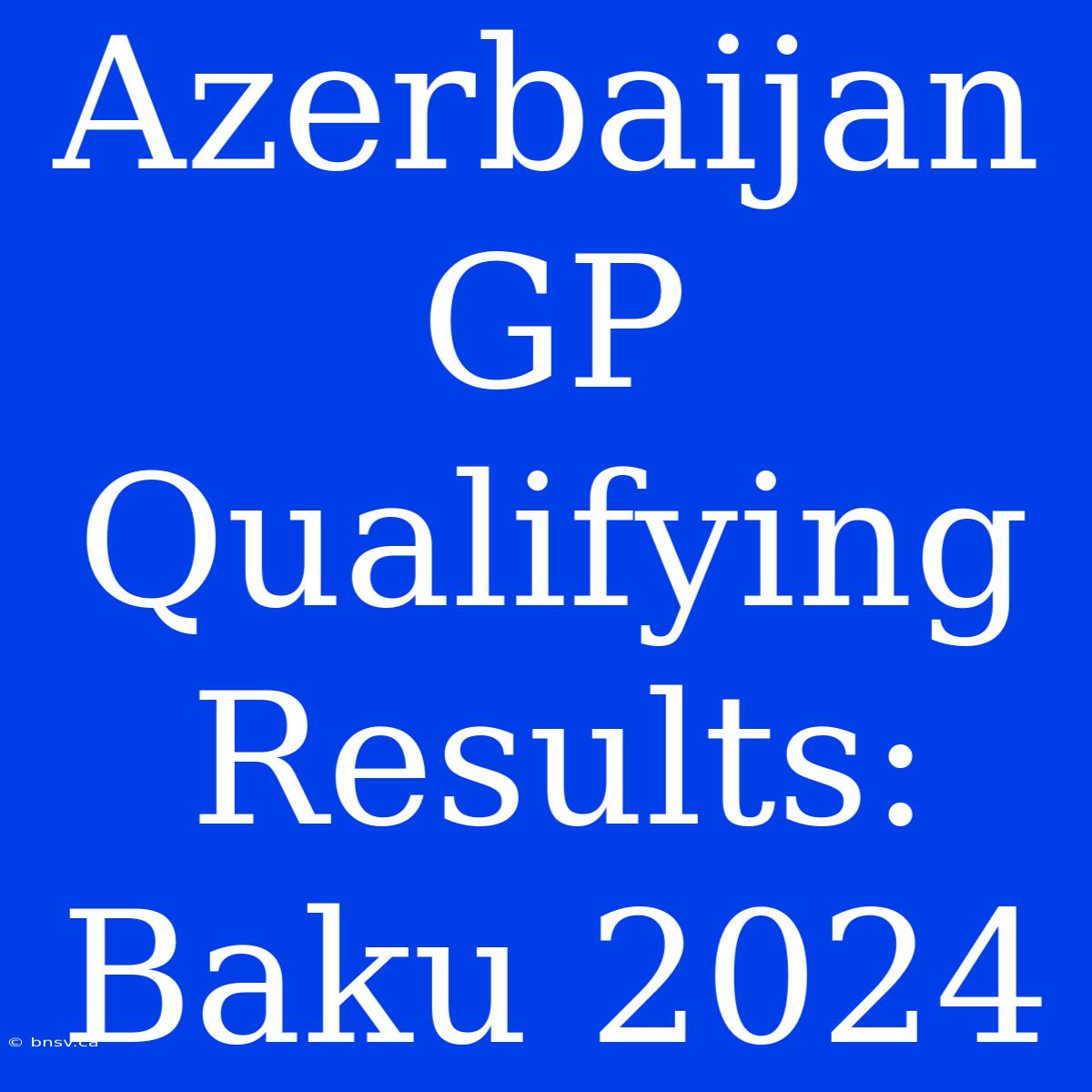 Azerbaijan GP Qualifying Results: Baku 2024